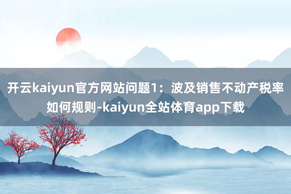 开云kaiyun官方网站 问题1:波及销售不动产税率如何规则-kaiyun全站体育app下载