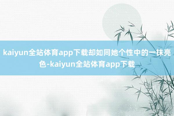 kaiyun全站体育app下载却如同她个性中的一抹亮色-kaiyun全站体育app下载