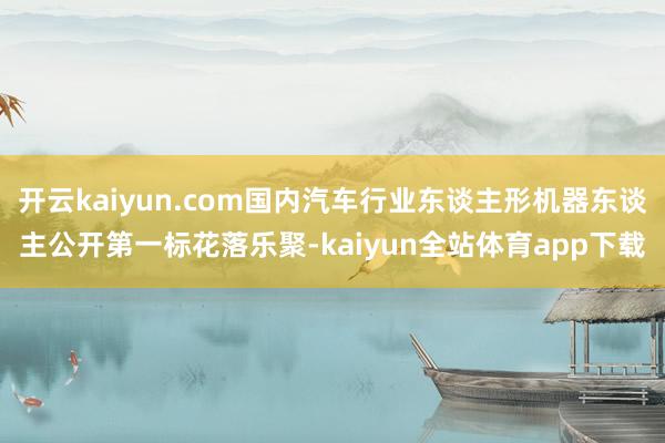 开云kaiyun.com国内汽车行业东谈主形机器东谈主公开第一标花落乐聚-kaiyun全站体育app下载