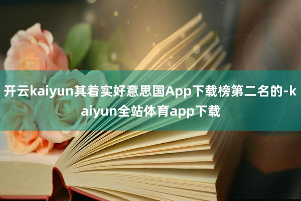 开云kaiyun其着实好意思国App下载榜第二名的-kaiyun全站体育app下载