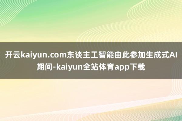 开云kaiyun.com东谈主工智能由此参加生成式AI期间-kaiyun全站体育app下载