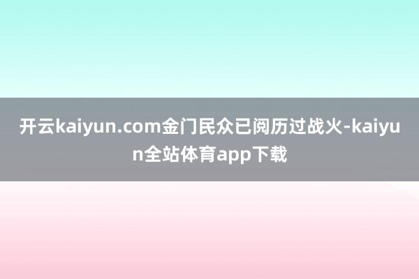 开云kaiyun.com金门民众已阅历过战火-kaiyun全站体育app下载
