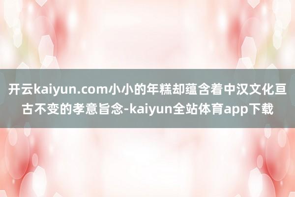 开云kaiyun.com小小的年糕却蕴含着中汉文化亘古不变的孝意旨念-kaiyun全站体育app下载
