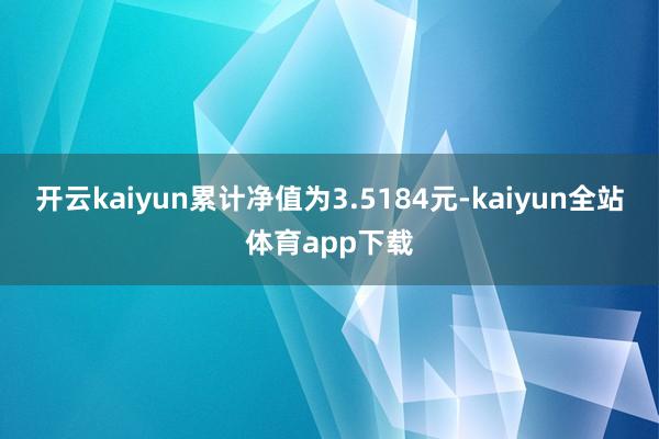 开云kaiyun累计净值为3.5184元-kaiyun全站体育app下载