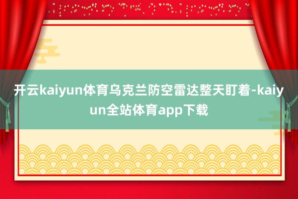 开云kaiyun体育乌克兰防空雷达整天盯着-kaiyun全站体育app下载