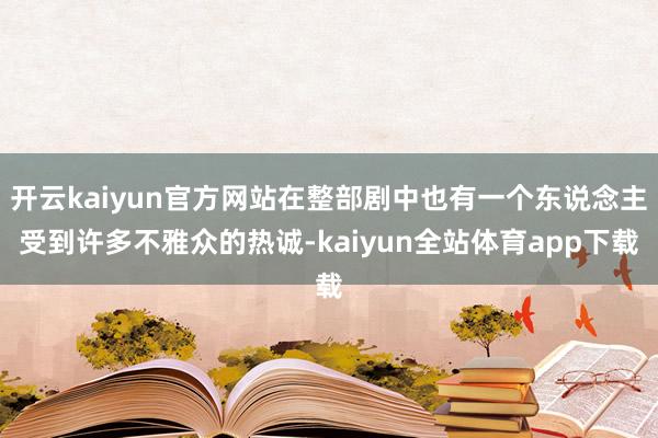 开云kaiyun官方网站在整部剧中也有一个东说念主受到许多不雅众的热诚-kaiyun全站体育app下载