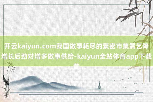 开云kaiyun.com我国做事耗尽的繁密市集需乞降增长后劲对增多做事供给-kaiyun全站体育app下载
