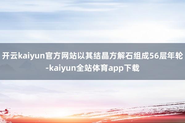 开云kaiyun官方网站以其结晶方解石组成56层年轮-kaiyun全站体育app下载