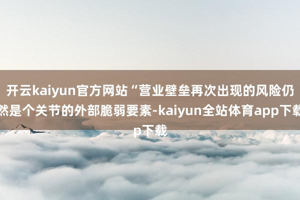 开云kaiyun官方网站“营业壁垒再次出现的风险仍然是个关节的外部脆弱要素-kaiyun全站体育app下载