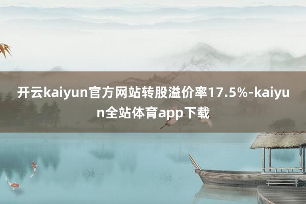 开云kaiyun官方网站转股溢价率17.5%-kaiyun全站体育app下载