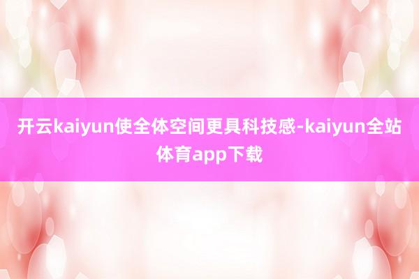 开云kaiyun使全体空间更具科技感-kaiyun全站体育app下载