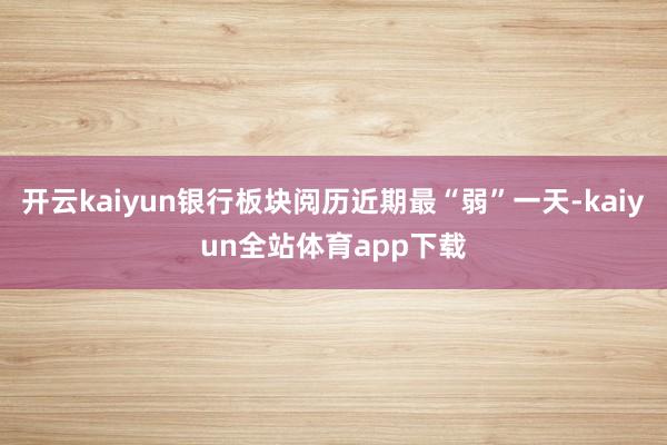 开云kaiyun银行板块阅历近期最“弱”一天-kaiyun全站体育app下载